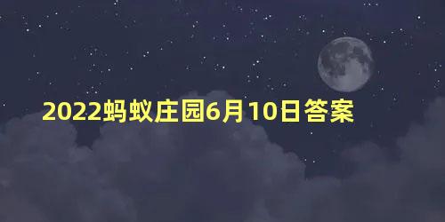 2022蚂蚁庄园6月10日答案