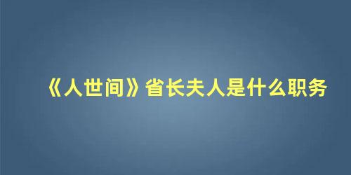 《人世间》省长夫人是什么职务