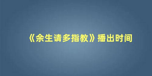 《余生请多指教》播出时间