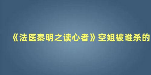 《法医秦明之读心者》空姐被谁杀的