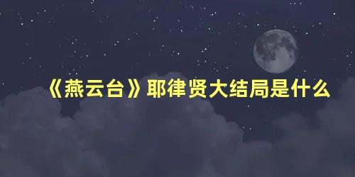 《燕云台》耶律贤大结局是什么