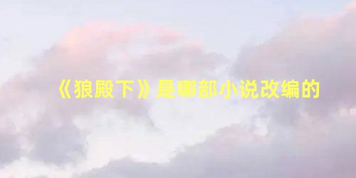 《狼殿下》是哪部小说改编的