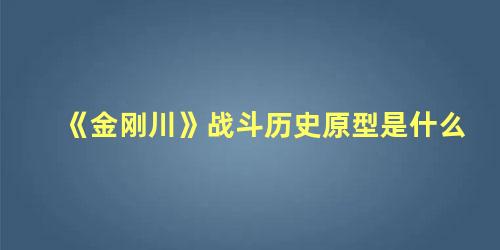 《金刚川》战斗历史原型是什么