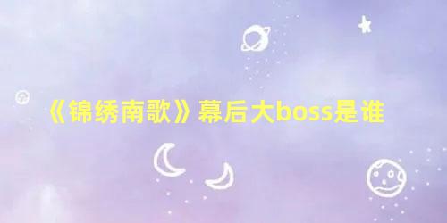 《锦绣南歌》幕后大boss是谁