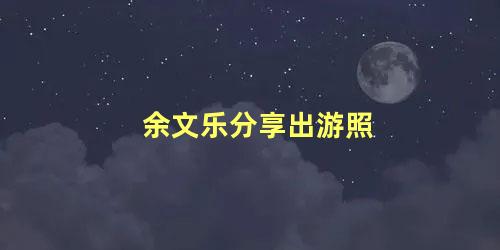 余文乐分享出游照