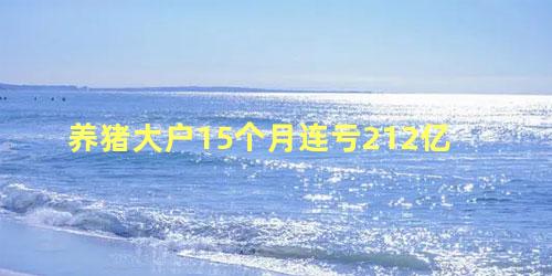 养猪大户15个月连亏212亿