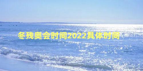 冬残奥会时间2022具体时间