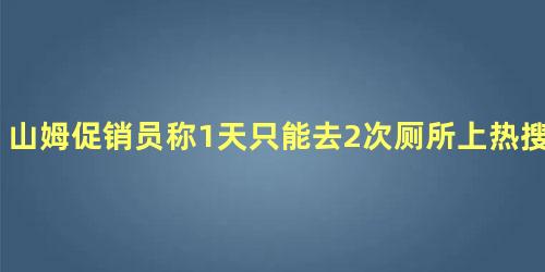 山姆促销员称1天只能去2次厕所上热搜后