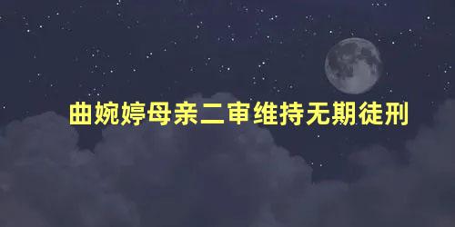 曲婉婷母亲二审维持无期徒刑