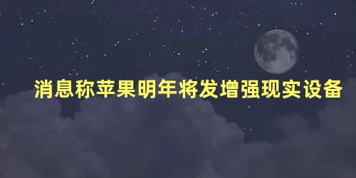 消息称苹果明年将发增强现实设备