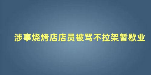 涉事烧烤店店员被骂不拉架暂歇业