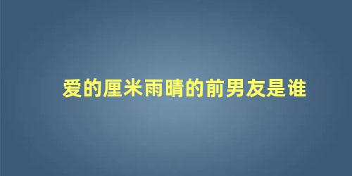 爱的厘米雨晴的前男友是谁