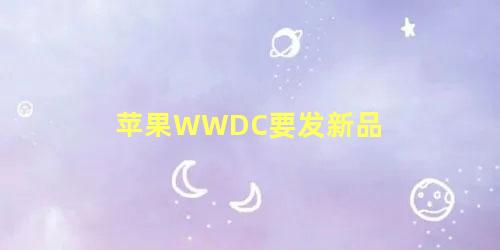 苹果WWDC要发新品