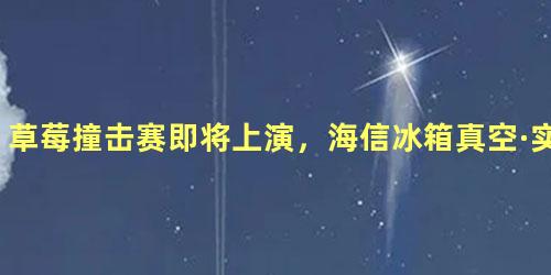 草莓撞击赛即将上演，海信冰箱真空·实验室为你趣味解密