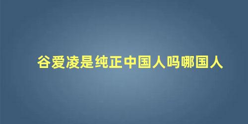 谷爱凌是纯正中国人吗哪国人