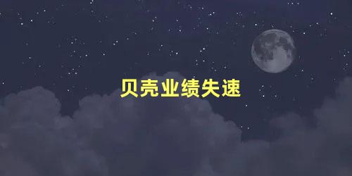 贝壳业绩失速