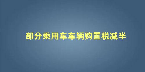 部分乘用车车辆购置税减半